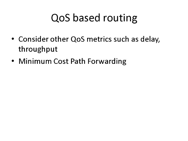 QoS based routing Consider other QoS metrics such as delay, throughput  Minimum Cost